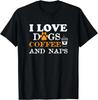 I Love Dogs Coffee _ Naps Funny Dog Owner Coffee Lover T-Shirt, Friends Gift