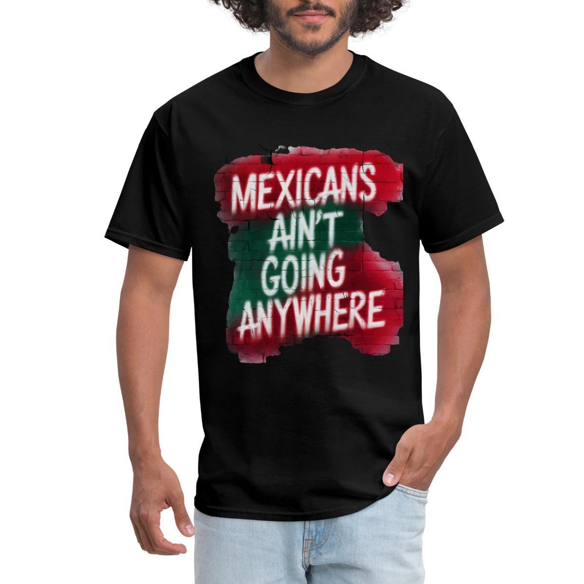 Mexicans Ain’t Going Anywhere Graffiti Pride Statement Men s T-Shirt XL
