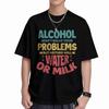 Alcohol Water Milk Wont Solve Your Problems Short Sleeve Tee 100 Cotton TShirt