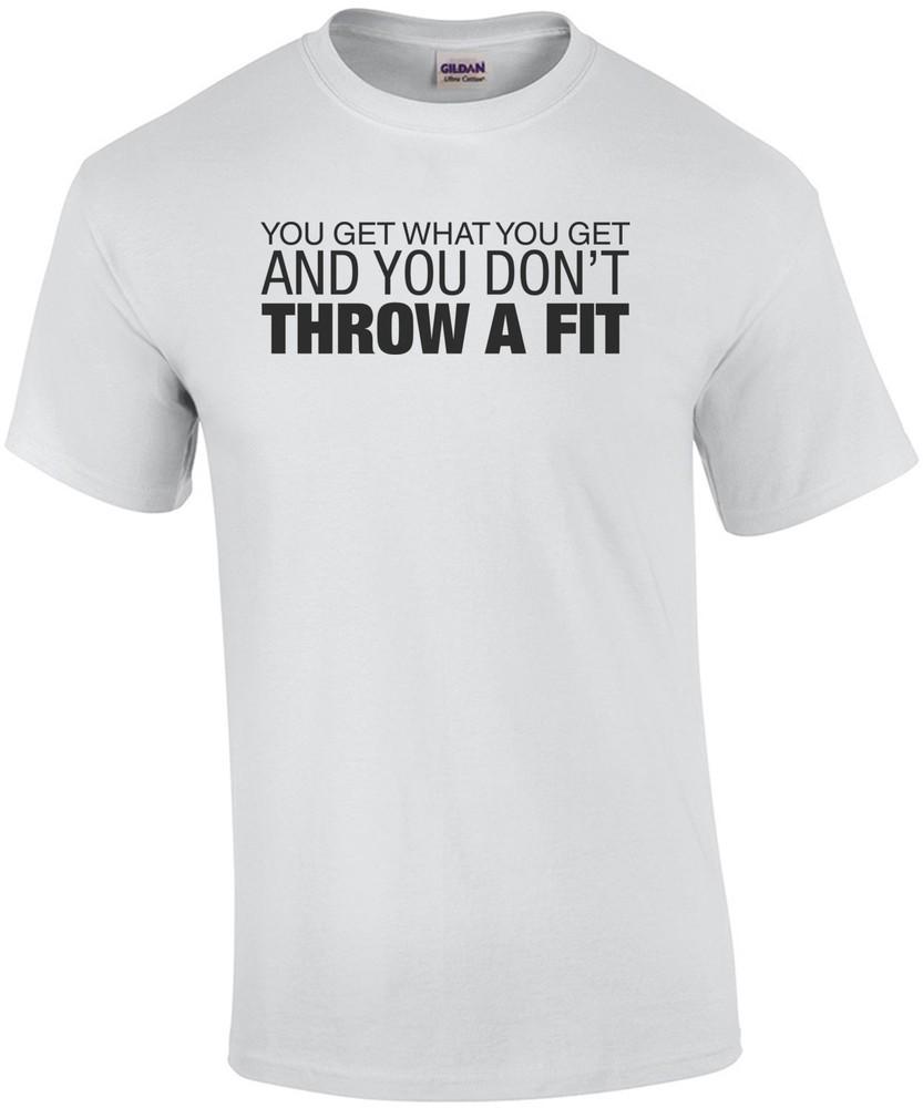 You Get What You Get and You Don t Throw a Fit Shirt Unisex T-Shirt XXXL