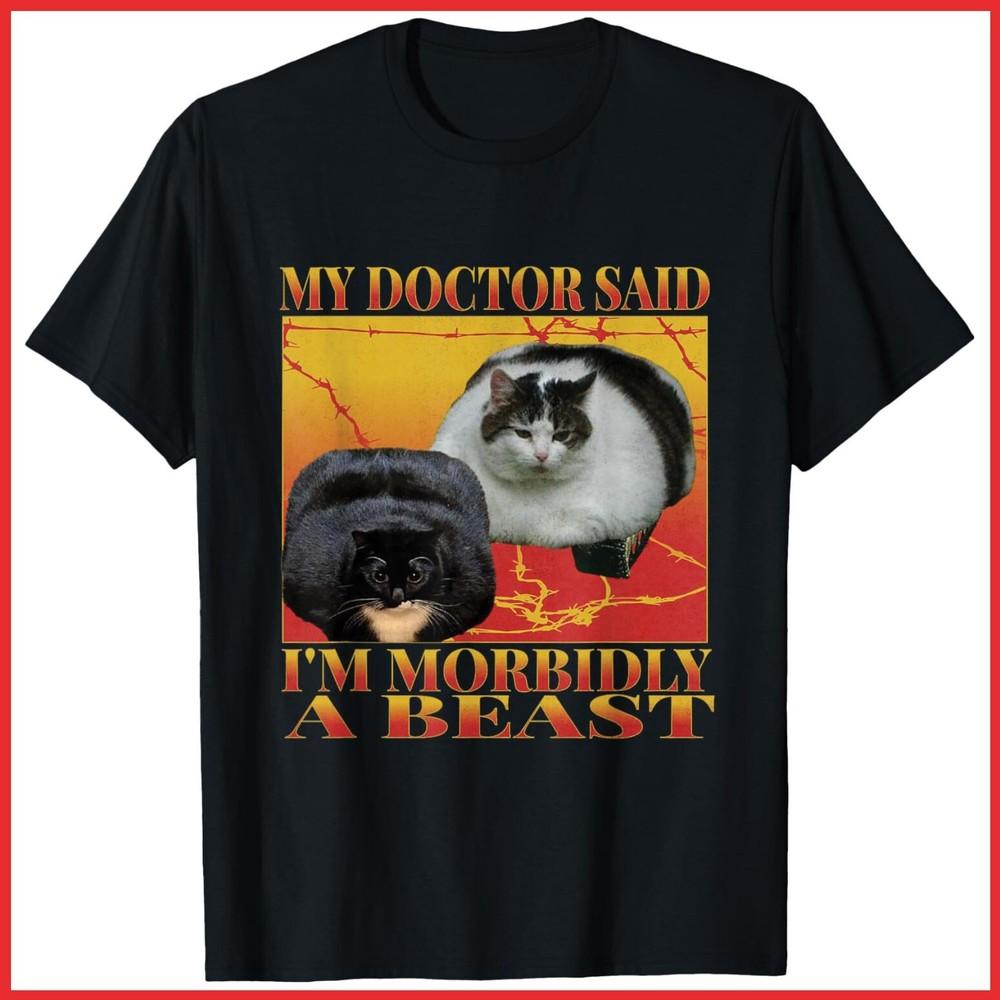 My Doctor Said Im Morbidly A Beast Funny Silly Fat Cat Meme Black Cotton T-Shirt Unisex T-Shirt XXXXL