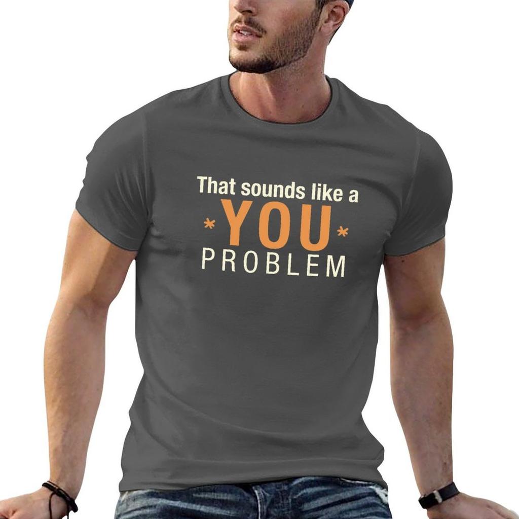 That Sounds Like A You Problem Tshirt G Unisex T Shirts For Unisex Unisex T Shirt Designer T Shirt Unisex Luxury Tshirt