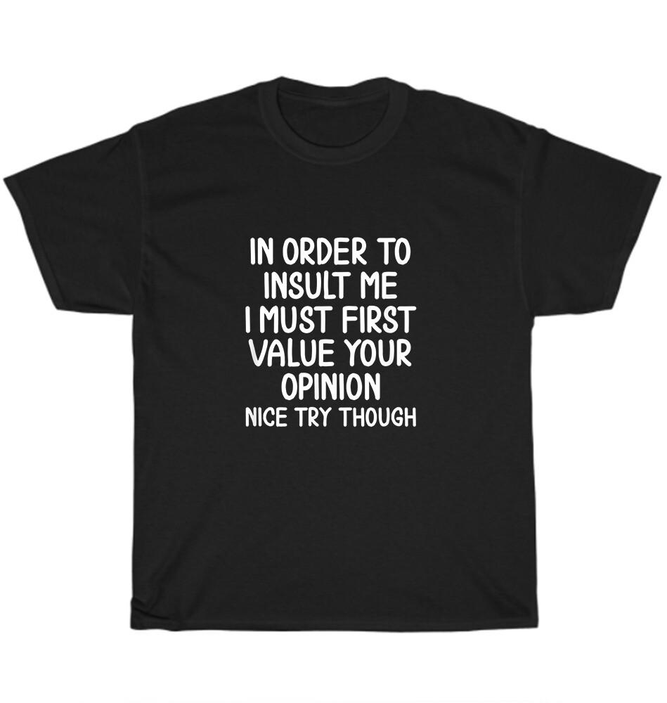 In Order To Insult Me I Must First Value Your Opinion T-shirt Funny Tee Gift NEW M