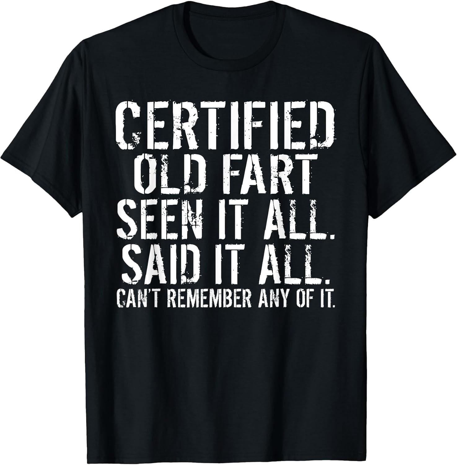 NEW LIMITED! Certified Old Fart Seen It All Said It All Can t Tee - MADE IN USA XXXXL