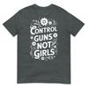 Control Guns Not Girls Unisexs Rights Choices Saying TShirt
