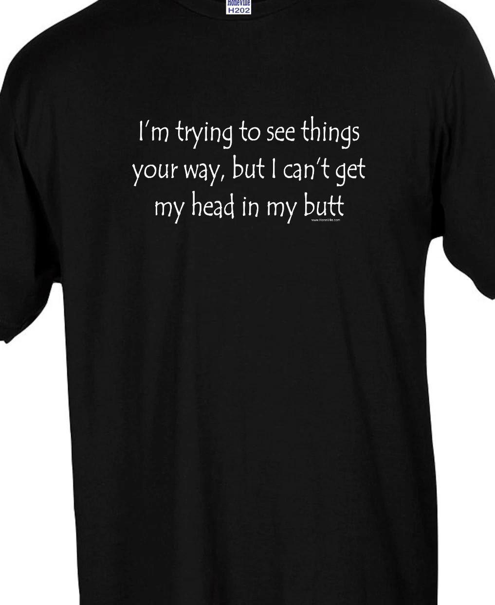 I m trying to see things your way, but I can t get my head.... funny T shirt tee XXL