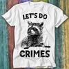 Raccoon Let's Do Crime Joke Cute Animal Live Weird Eat Trash T Shirt Top Tee 295