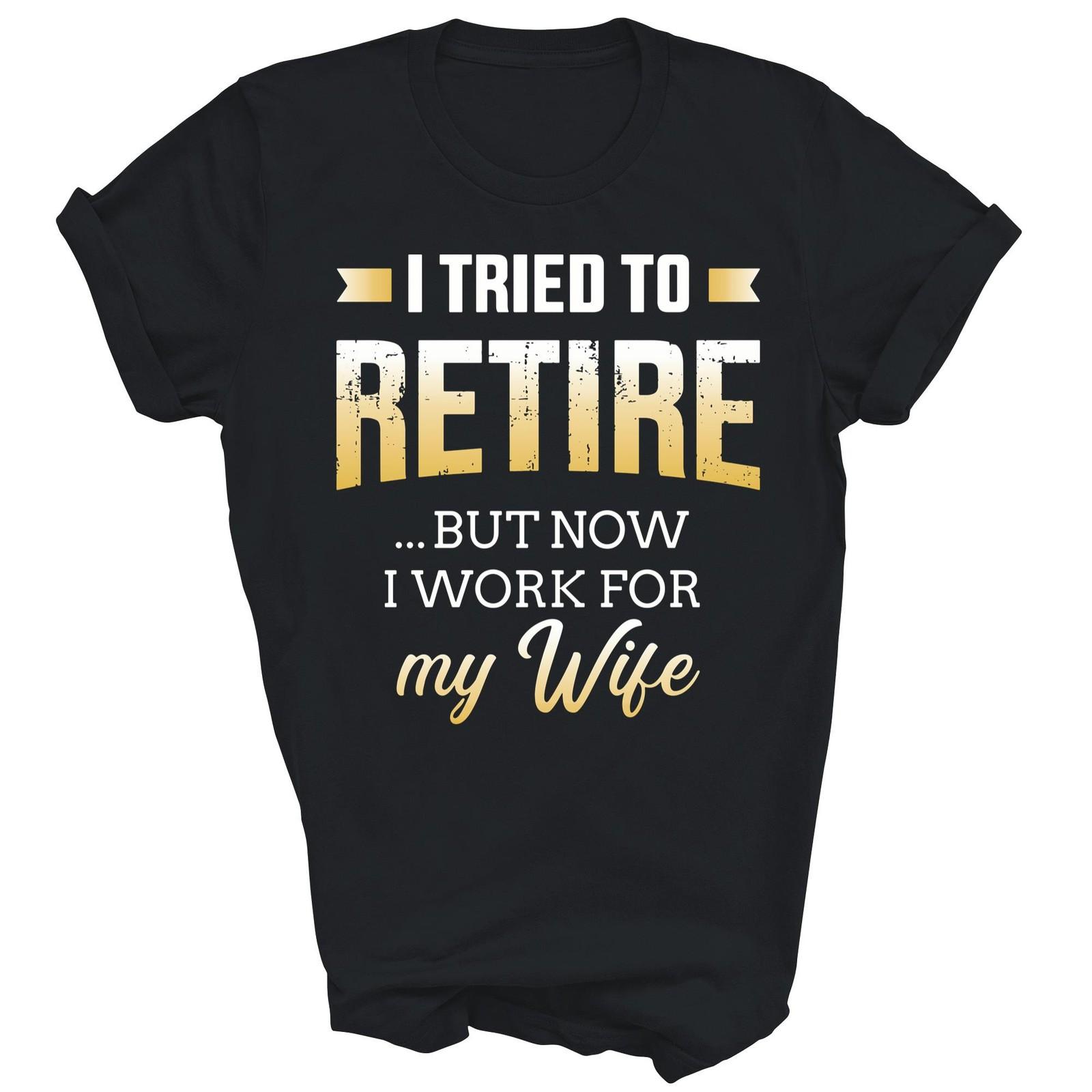 I Tried To Retire But Now Work For My Wife Retired Shirt Gift Unisex T-Shirt L