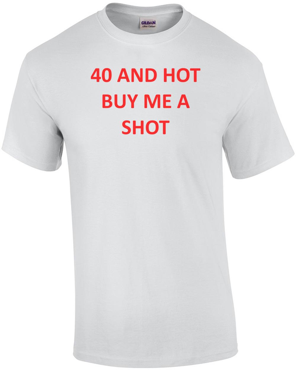 40 AND HOT BUY ME A SHOT - Happy Birthday Shirt Unisex T-Shirt XXXL