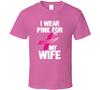 I Wear Pink For My Wife Breast Cancer Awareness Gift T Shirt