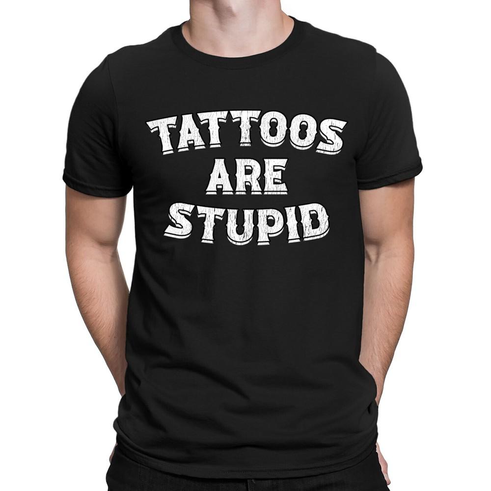 Tattoos Are Stupid Sarcasm Sarcastic Funny Quote Meme Mens Womens T-Shirts #6ED