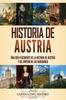 The Historia De Austria : Una Guia Fascinante De La Historia De Austria Y Del Imperio De Los Habsburgo Book