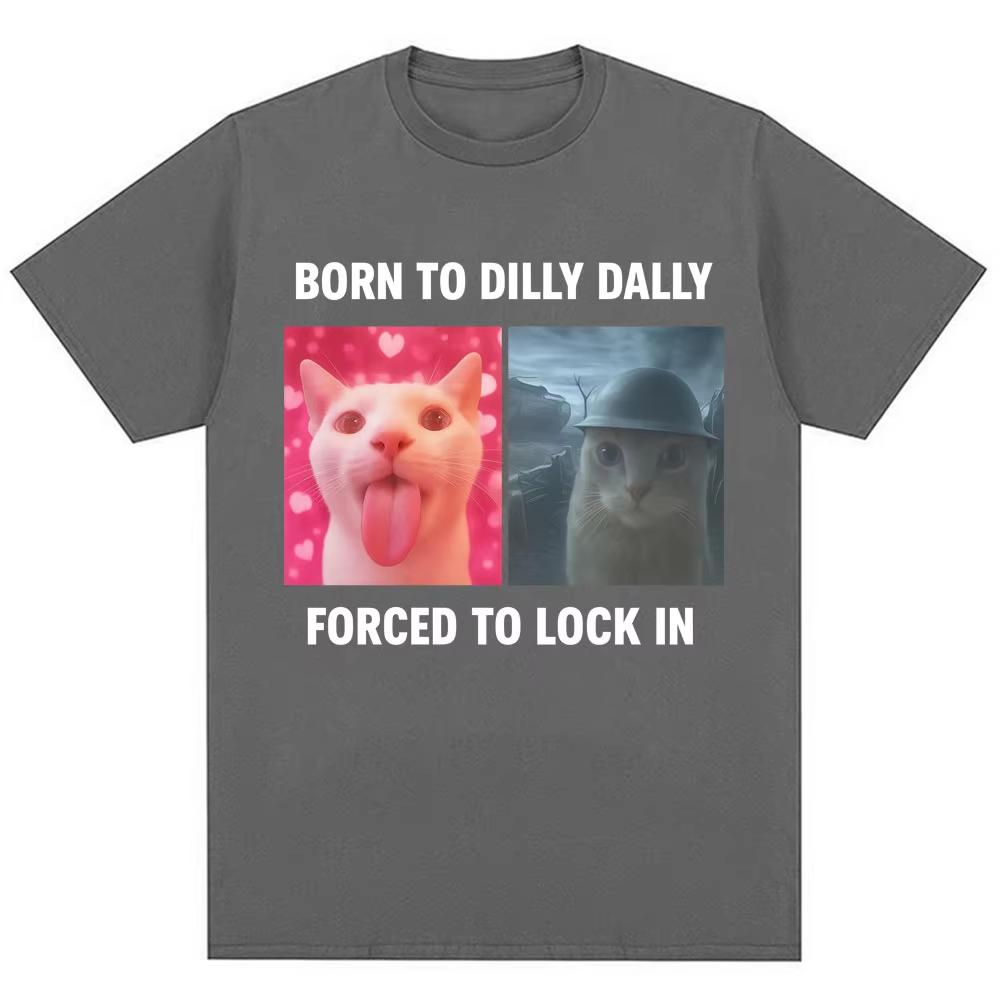Born To Dilly Dally Forced To Lock In Funny Meme T-Shirts Humor Cat Graphic Fashion T Shirt Men's Women Oversized Cotton T-shirt