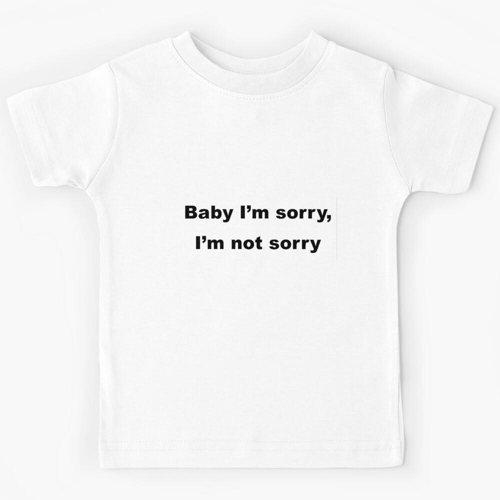 Baby I m sorry, I m not sorry Kids T-Shirt 160