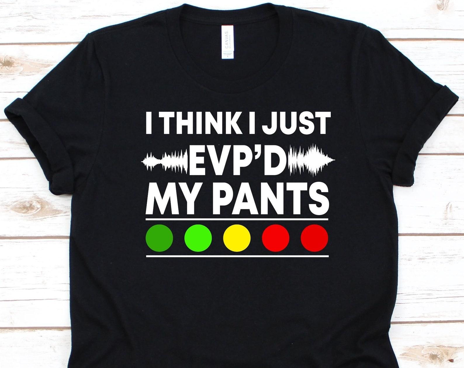 I Think I Just EVP  D My Pants Shirt, Ghost Hunters Gift, Paranormal Activity, Ghost Hunting Graphic, Ghost Adventurers Shirt, Ghosts Design 4XL