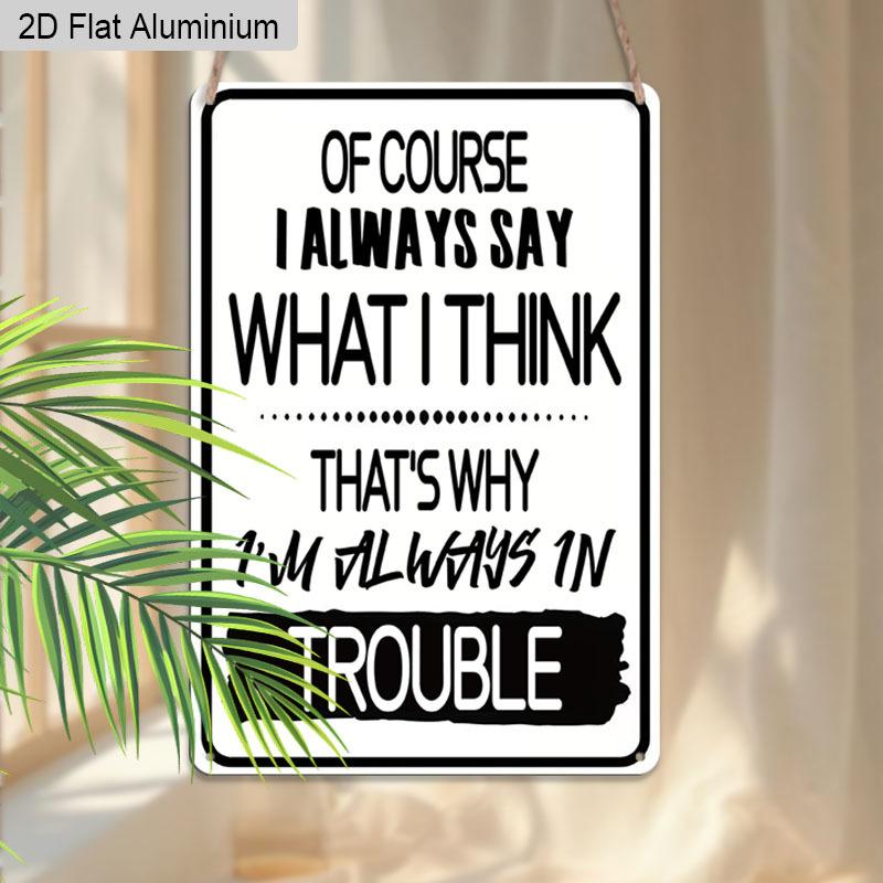 2D Flat 1pc Vintage Aluminum Sign of Course I Always Say What I Think Thats Why Im Always in Trouble Funny Sarcastic Humor Wall Decor Plaque