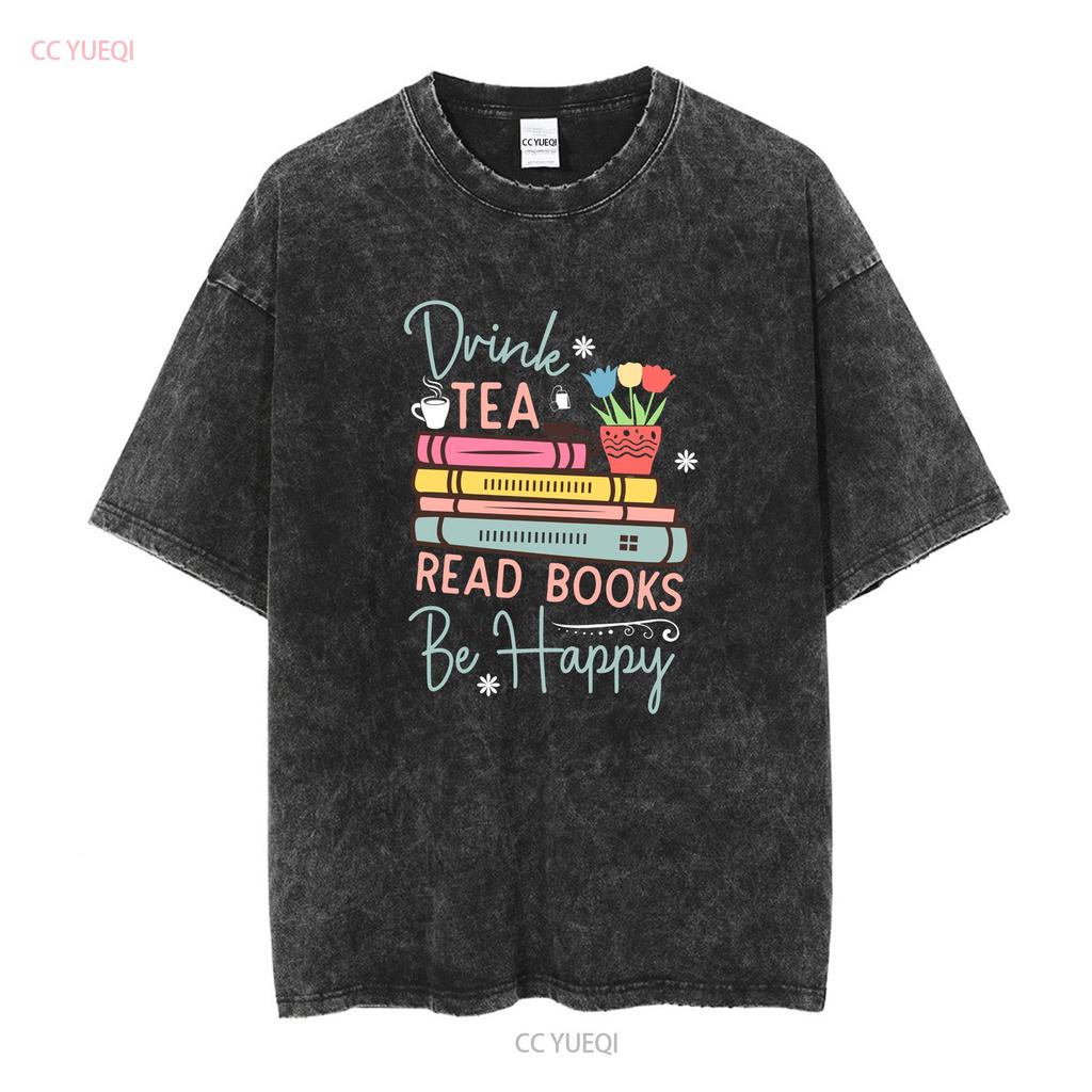 Drink Tea Read Books Be Happy Reading Book T Shirt For Her Mom Lover Long or Short Sleeves Vintage Washed Breathable