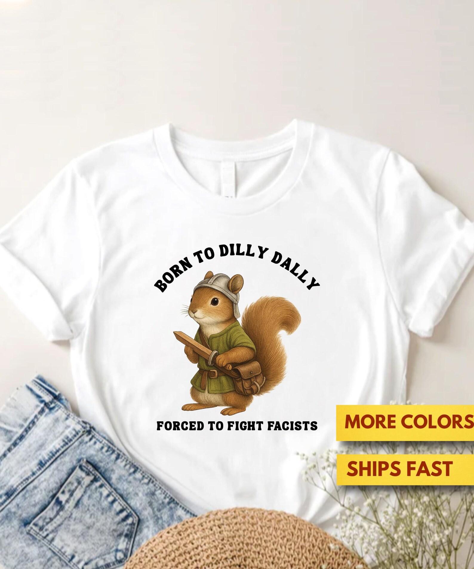 Born To Dilly Dally Shirt, Born To Dilly Dally Forced To Fight Fascists Cute Squirrel Lovers GifT shirt, FDT Political Anti-Trump Soft Tee 3XL