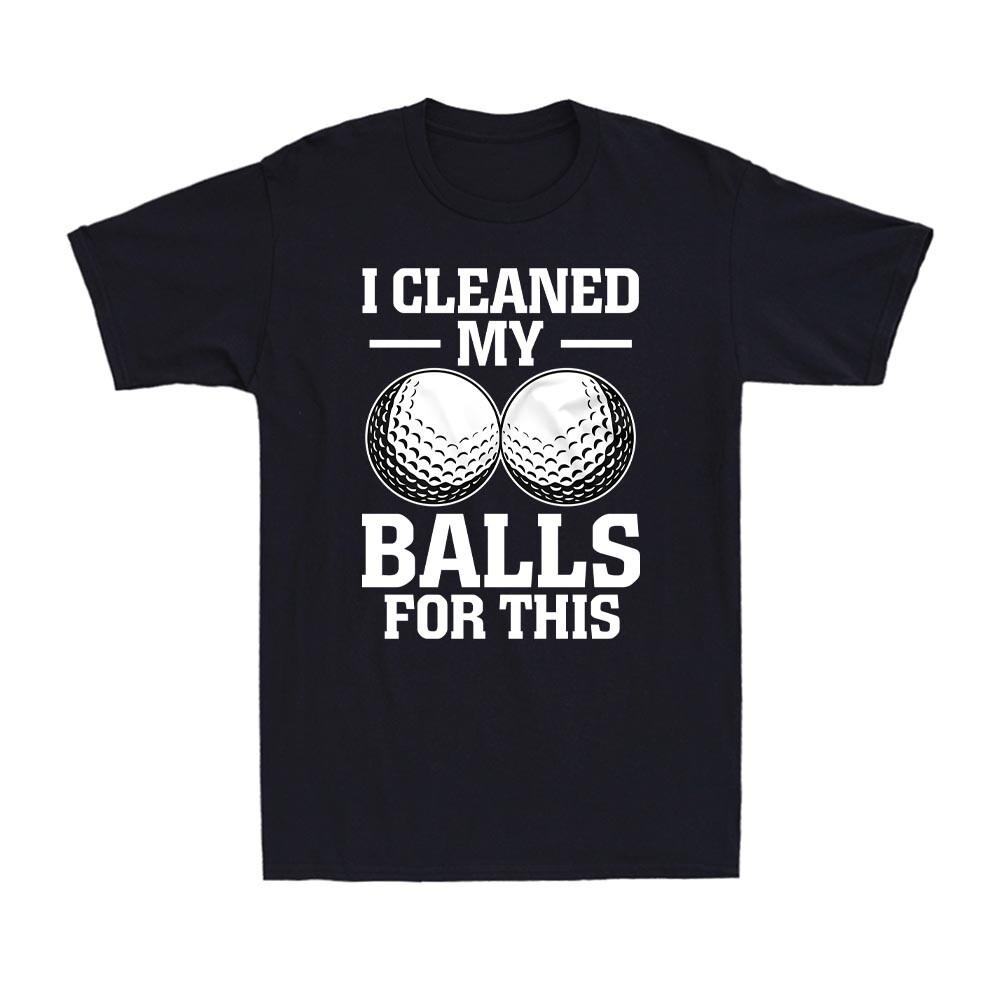 Golf T-Shirt I Cleaned My Balls For This Sports Golf Player Gift Men s T-Shirt S