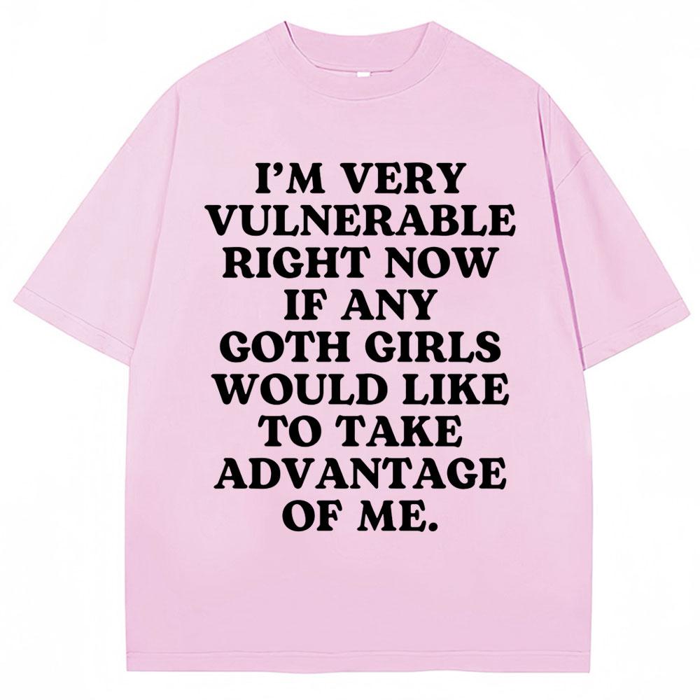 

Funny Joke T Shirt I m Very Vulnerable Right Now If Any Goth Girls Would Like To Take Advantage of Me T-shirt Loose Cotton Tees 3XL