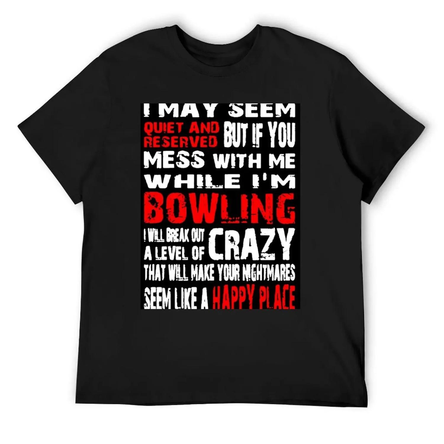 

I May Seem Quiet And Reserved But If You Mess With Me While I m Bowling I Will Break Out A Level Of Crazy That Will Make T-Shirt S