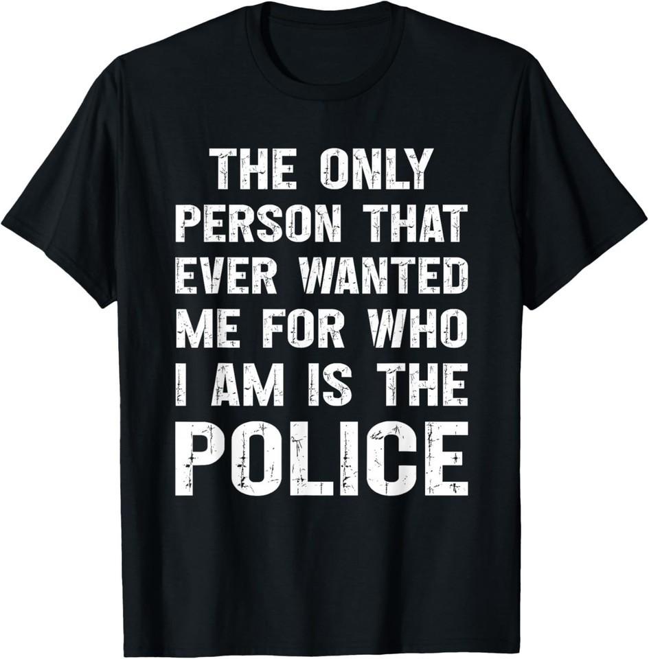 The Only Person That Ever Wanted Me for Who I am is Police T-Shirt 2XL