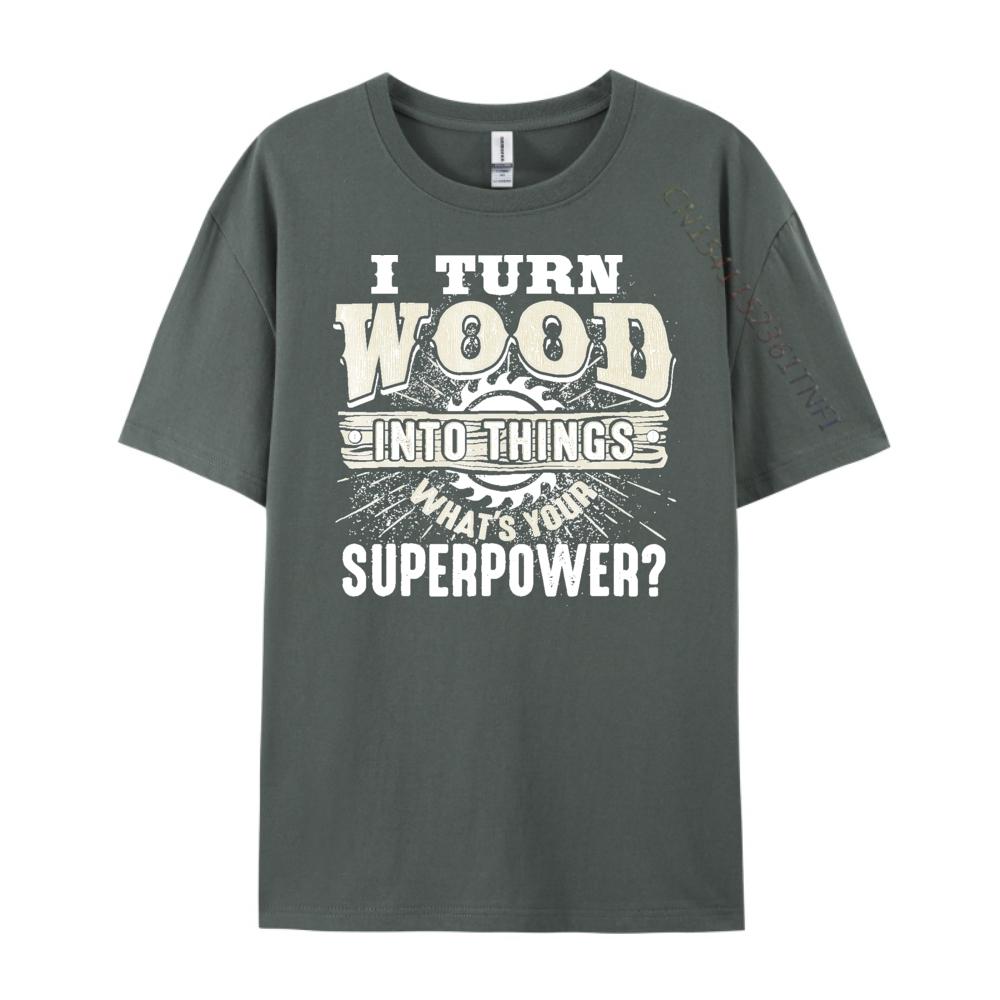 I Turn Wood into Things Superpower Woodworking Clothing Cotton T Shirt Men Print