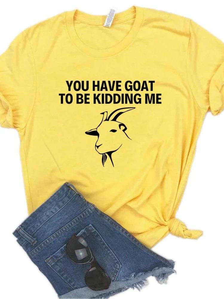 Women T Shirt You Have Goat To Be Kidding Me Print Tshirt Women Short Sleeve O Neck Loose T-shirt Ladies Causal Tee Shirt