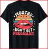 Mouths Don't Get Pregnant Inappropriate Humor Adult Jokes Black T-Shirt Unisex T-Shirt