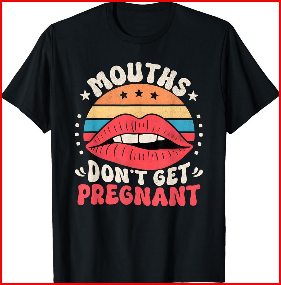 Mouths Don t Get Pregnant Inappropriate Humor Adult Jokes black T-Shirt Unisex T-Shirt XL