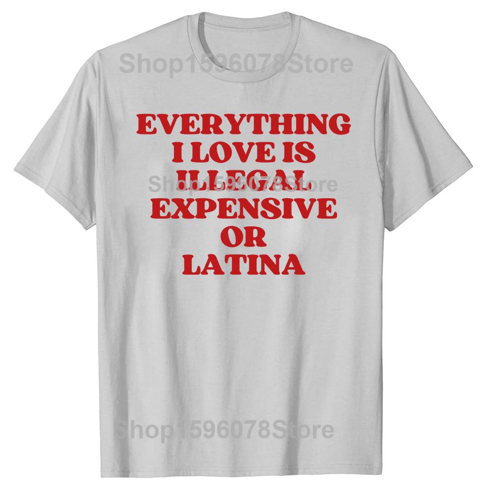 Funny Everything I Love Is Illegal Expensive Or Latina T Shirts Humor Streetwear Tee Shirt Short Sleeve Unisex Loose Clothing