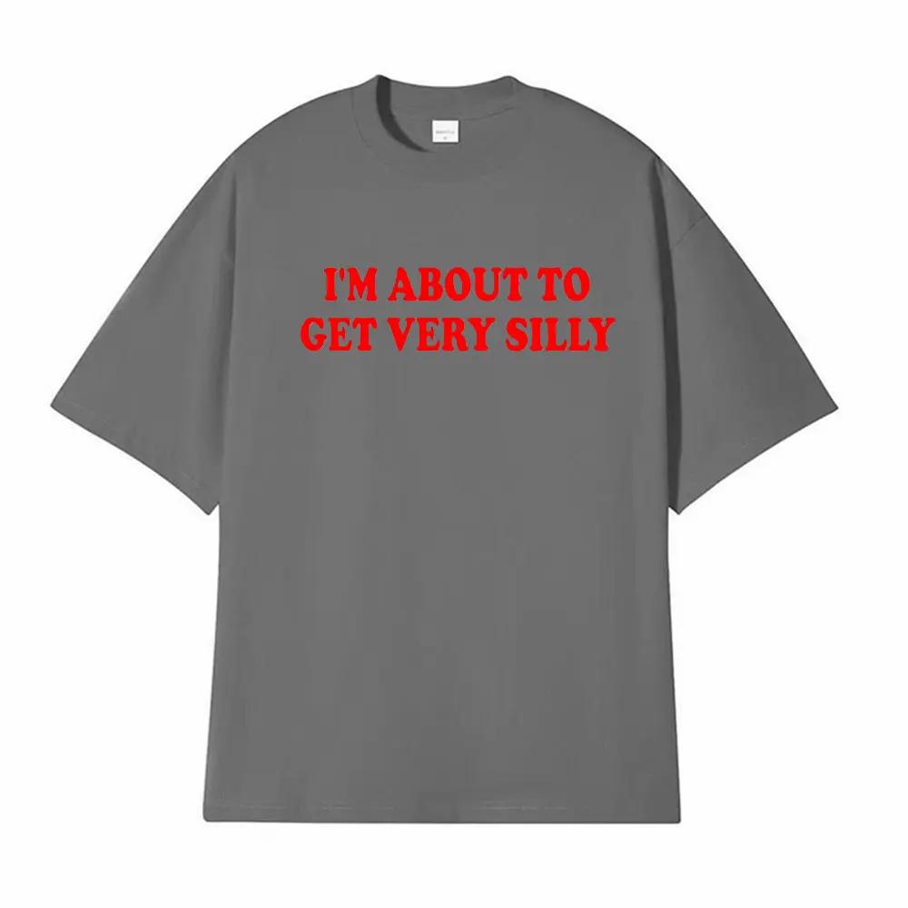 Funny I'm about To Get Very Silly Meme T-shirts Men Women Humor Tops T-shirt Streetwear Fashion Casual Cotton Oversized T Shirts