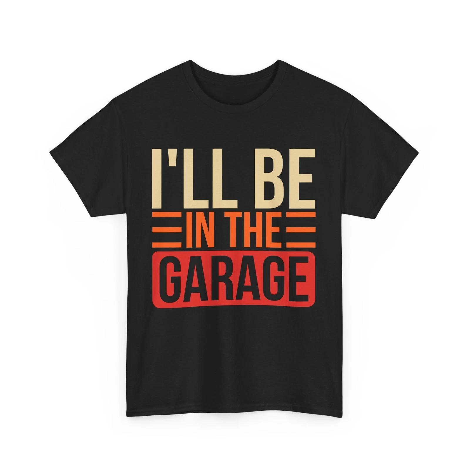 Garage Car Shirt, I ll Be In The Garage Mechanic Lovers Handyman Shirt 3XL