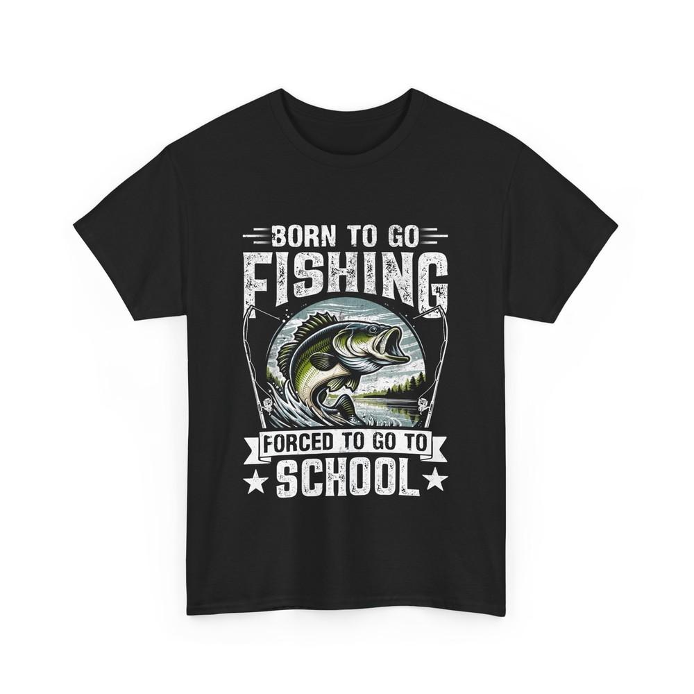 Fishing Shirt, Born To Go Fishing Forced To Go To School Fisherman Funny Shirt