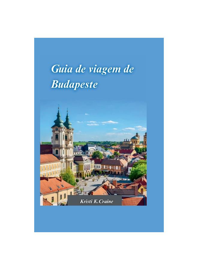Kniha Guia De Viagem De Budapeste 2024 : O Guia Definitivo Para Explorar a Rica Historia E Os Tesouros Escondidos Da Cativante Capital Da Hungria