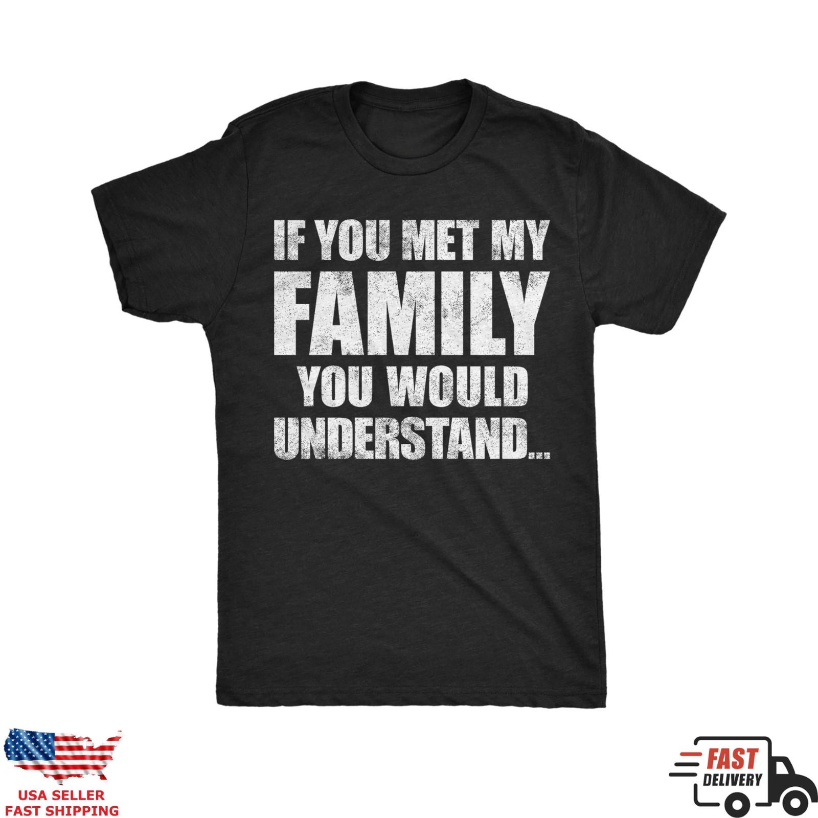 If You Met My Family You Would Understand Funny Family T-Shirt S