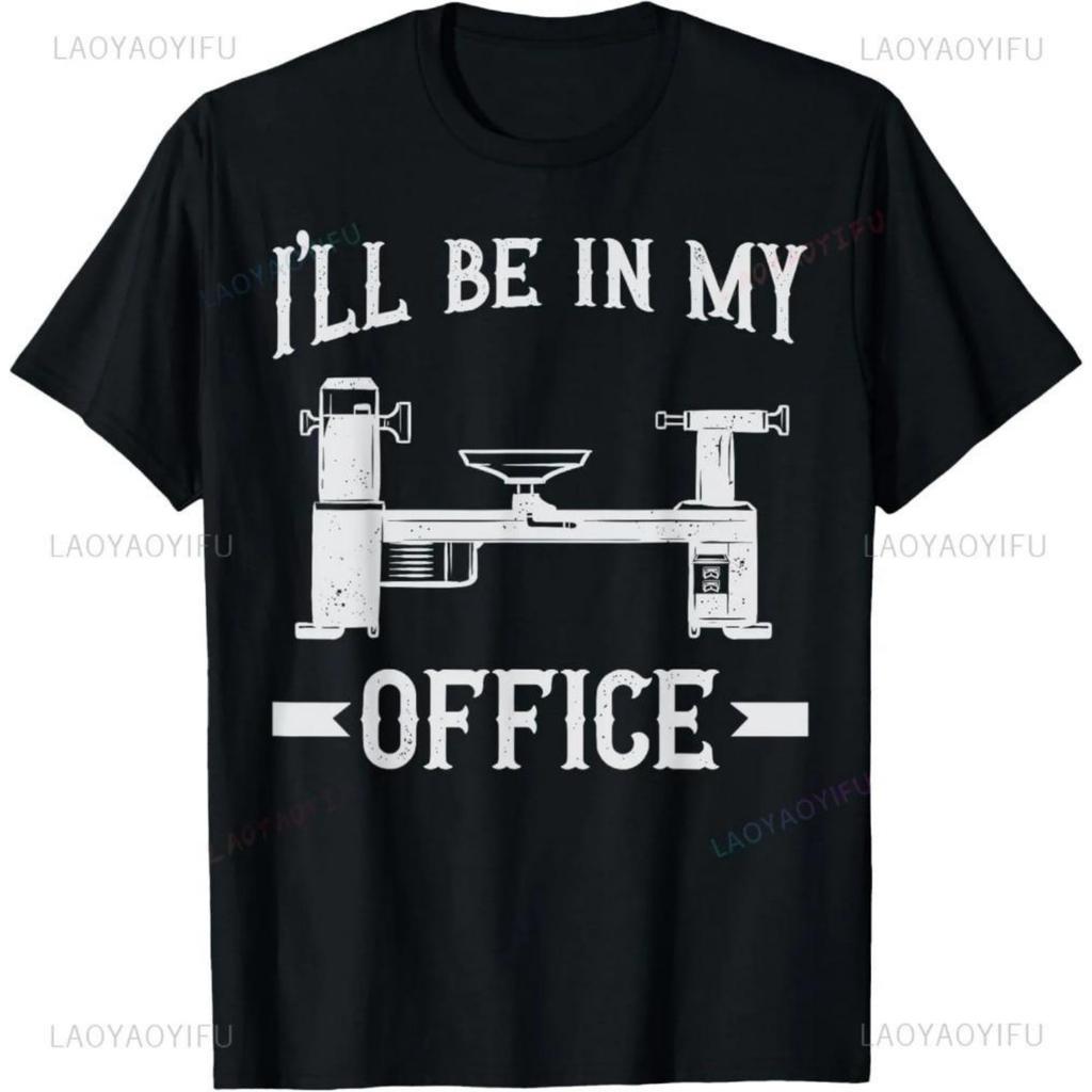 Woodturning Ill Be In My Office Woodturner Lathe Turning Gift Unisex Printed TShirt Summer Woman Man Cotton Clothes Camisetas