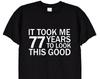 It Took Me 77 Years To Look This Good Funny TShirt, 77th Birthday Gifts Tee Shirt for Men or Women, Mum or Dad Card Mugs Grumpy Old Man, 326