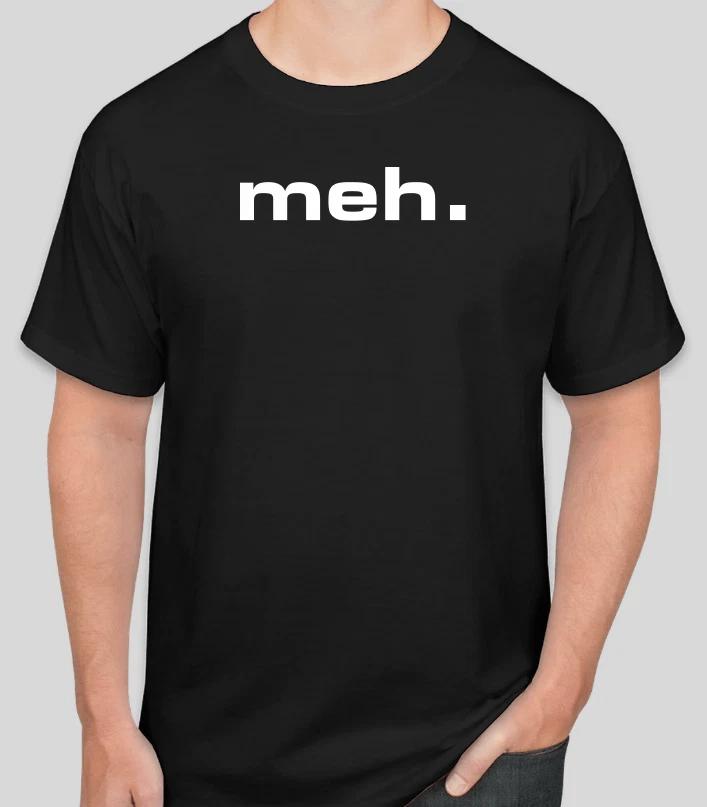 Meh Funny Sarcastic Gift Dont Care Nerd Geek workout tee tshirt t shirt s-2xl XS