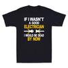 If I Wasnt A Good Electrician I Would Be Dead By Now Funny Gift Unisexs Tshirt