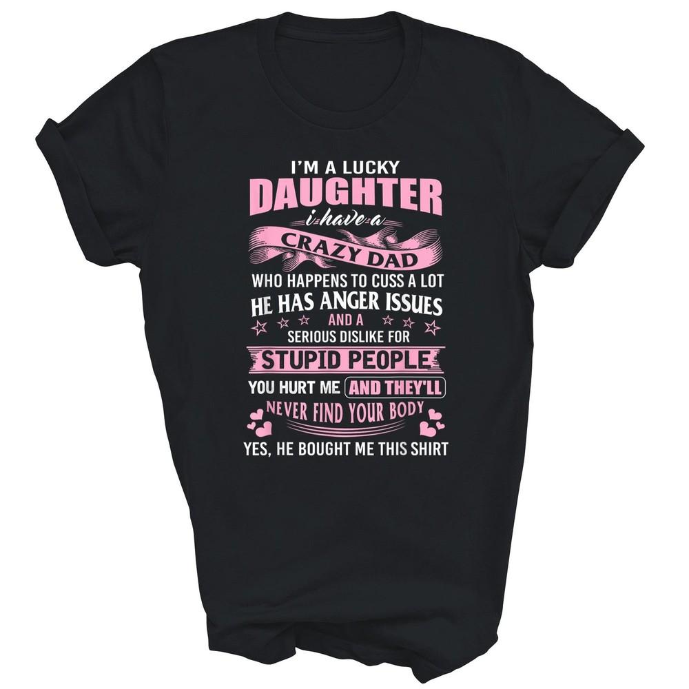 

I#039m A Lucky Daughter I Have Crazy Dad Unisex Shirt Gift TShirt Unisex T-Shirt XXXXL