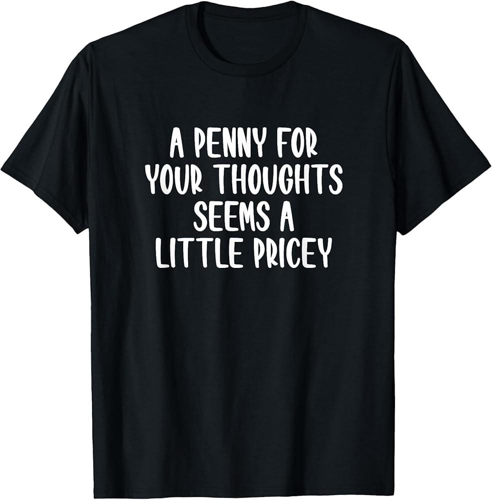 A Penny For Your Thoughts Seems A Little Pricey Funny Saying TShirt Unisex T-Shirt L