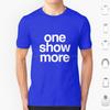 One Show More T Shirt Big Size 100 Cotton Dance Theatre Sing Performer Dancer Singer Stage Show Musical Broadway Performance