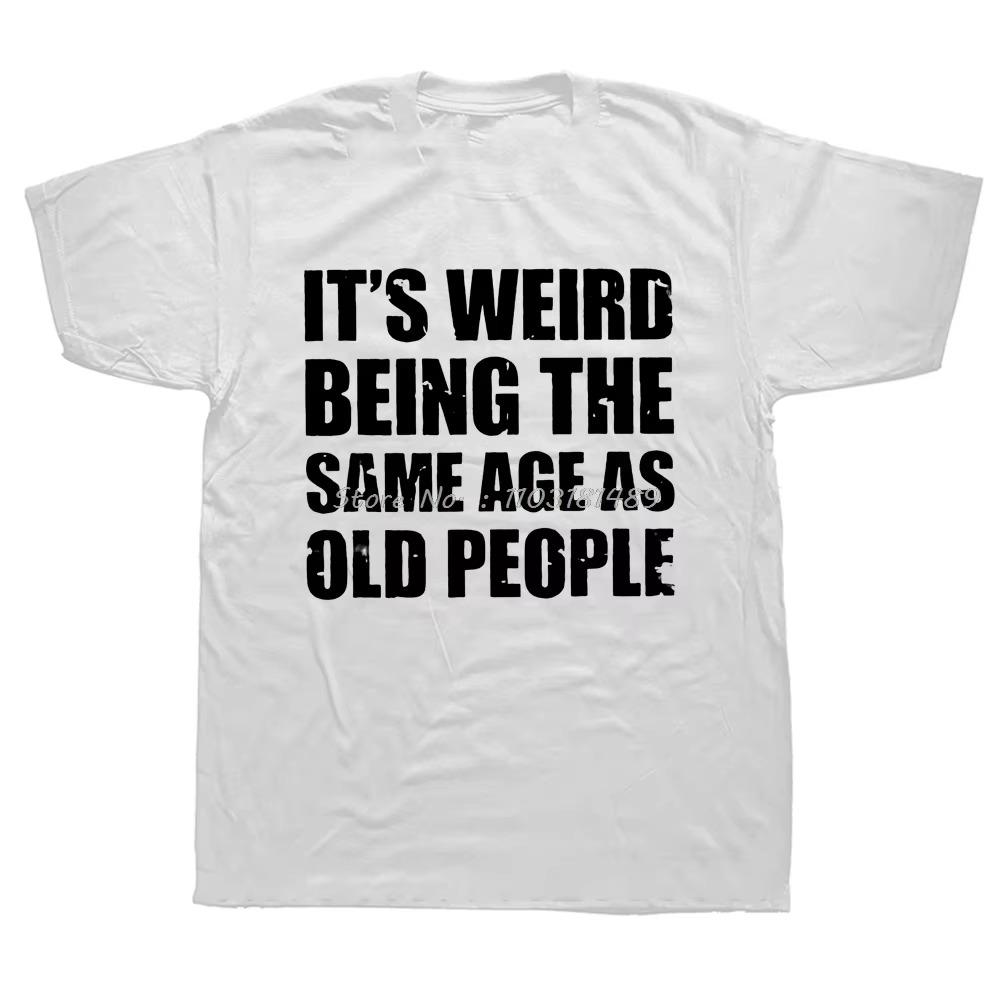 Funny It's Weird Being The Same Age As Old People Retro Sarcastic T Shirts Graphic Novelty Creative Camisetas Anime Shirt Cool