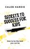 The Secrets To Success for Kids : How To Be the Best You Can Be Book