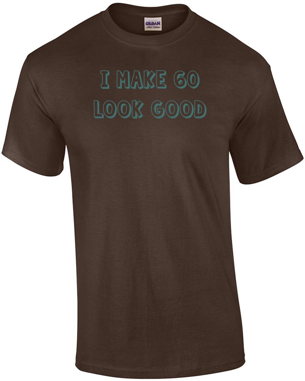 

I make 60 look good - sixty 60 birthday t-shirt 3XL