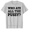 Funny Who Ate All The Pussy Graphic T Shirts Men Women Pure Cotton Humor Streetwear Tee Shirt Short Sleeve Unisex Loose Clothing