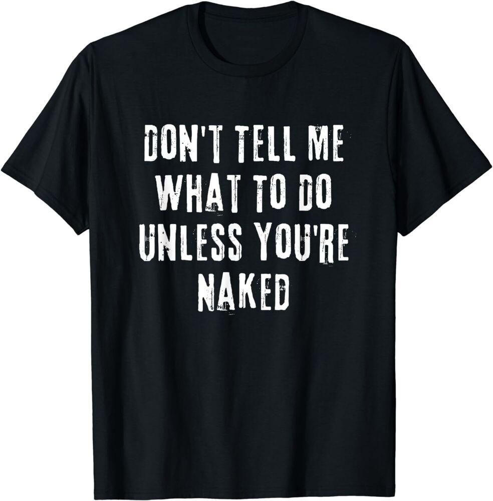 NEW LIMITED Adult Humor I Do What I Want Unless You re Naked T-Shirt Unisex T-Shirt XXXL