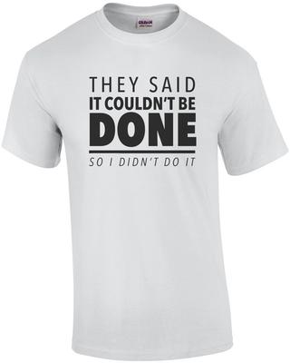 They Said It Couldn't Be Done - So I Didn't Do It - Sarcastic T-shirt