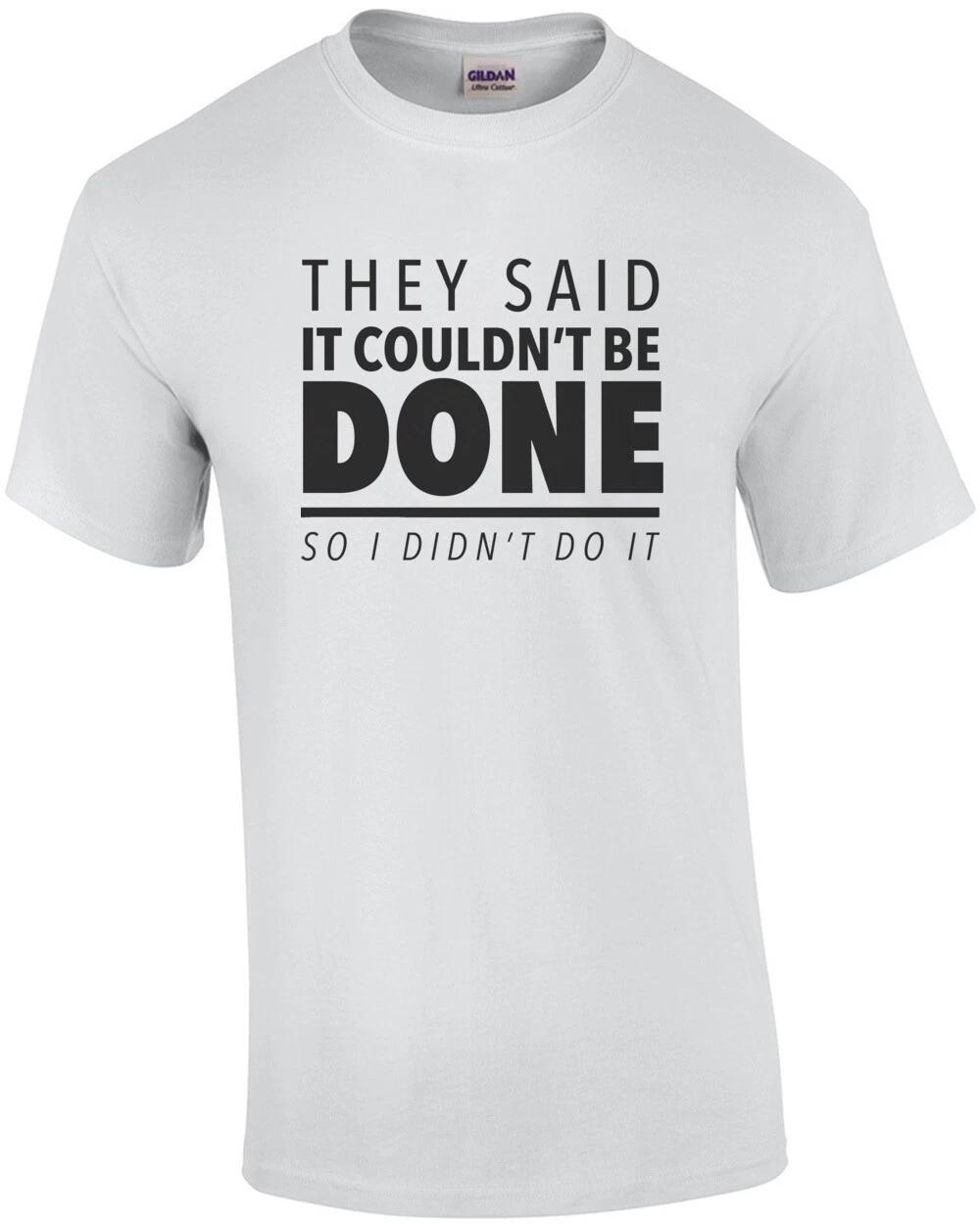 They said it couldn t be done - so I didn t do it - sarcastic t-shirt XL